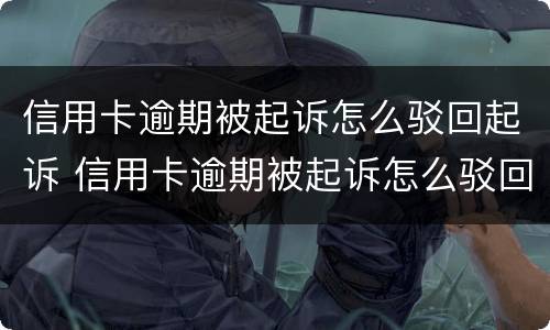 信用卡逾期被起诉怎么驳回起诉 信用卡逾期被起诉怎么驳回起诉请求