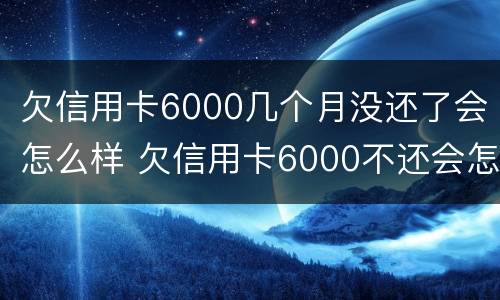 欠信用卡6000几个月没还了会怎么样 欠信用卡6000不还会怎么样