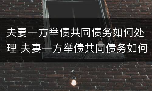 夫妻一方举债共同债务如何处理 夫妻一方举债共同债务如何处理呢