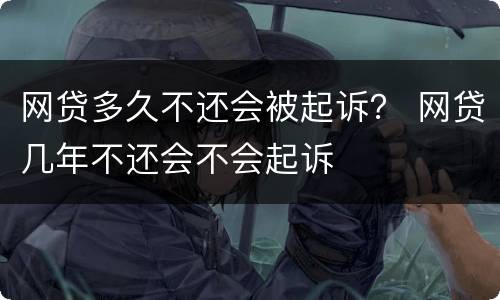 网贷多久不还会被起诉？ 网贷几年不还会不会起诉