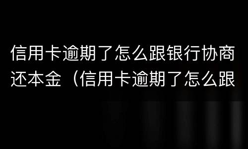 信用卡逾期了怎么跟银行协商还本金（信用卡逾期了怎么跟银行协商还本金多久能减免）