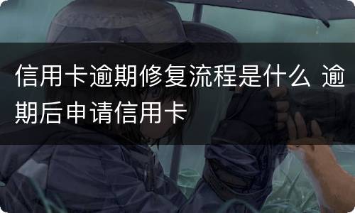 信用卡逾期修复流程是什么 逾期后申请信用卡