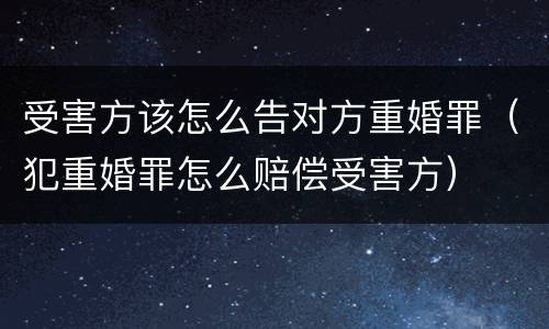 受害方该怎么告对方重婚罪（犯重婚罪怎么赔偿受害方）