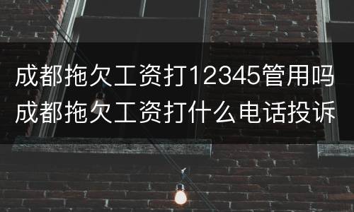 成都拖欠工资打12345管用吗 成都拖欠工资打什么电话投诉