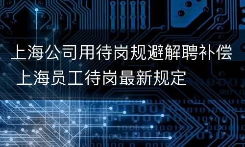 上海公司用待岗规避解聘补偿 上海员工待岗最新规定