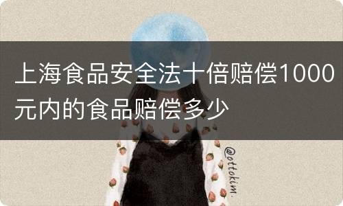 上海食品安全法十倍赔偿1000元内的食品赔偿多少