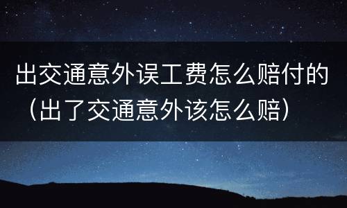 出交通意外误工费怎么赔付的（出了交通意外该怎么赔）