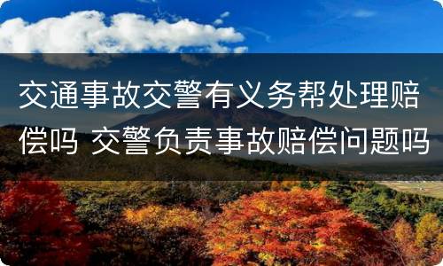 交通事故交警有义务帮处理赔偿吗 交警负责事故赔偿问题吗