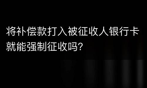 将补偿款打入被征收人银行卡就能强制征收吗？