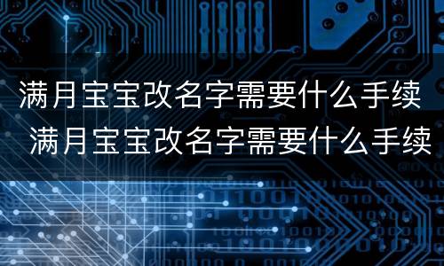 满月宝宝改名字需要什么手续 满月宝宝改名字需要什么手续和证件