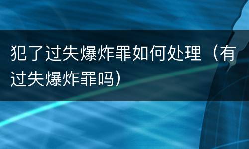 犯了过失爆炸罪如何处理（有过失爆炸罪吗）