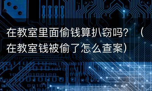 在教室里面偷钱算扒窃吗？（在教室钱被偷了怎么查案）