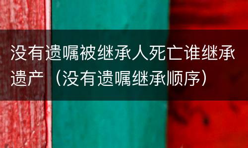 没有遗嘱被继承人死亡谁继承遗产（没有遗嘱继承顺序）