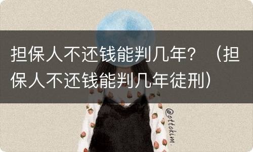 担保人不还钱能判几年？（担保人不还钱能判几年徒刑）