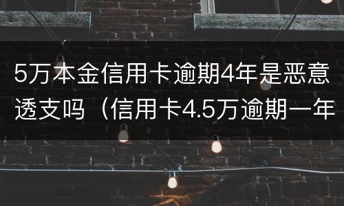 5万本金信用卡逾期4年是恶意透支吗（信用卡4.5万逾期一年多了）