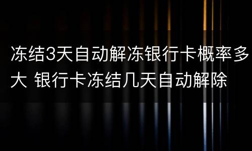 冻结3天自动解冻银行卡概率多大 银行卡冻结几天自动解除