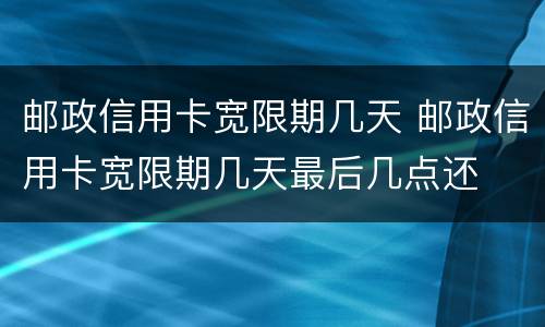 邮政信用卡宽限期几天 邮政信用卡宽限期几天最后几点还