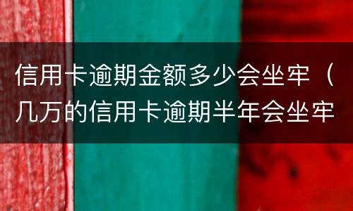 信用卡逾期金额多少会坐牢（几万的信用卡逾期半年会坐牢吗?）