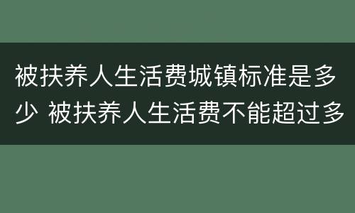 被扶养人生活费城镇标准是多少 被扶养人生活费不能超过多少