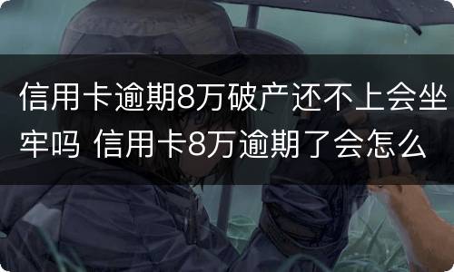 信用卡逾期8万破产还不上会坐牢吗 信用卡8万逾期了会怎么样