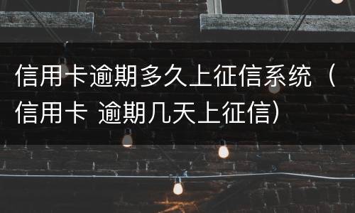 信用卡逾期多久上征信系统（信用卡 逾期几天上征信）