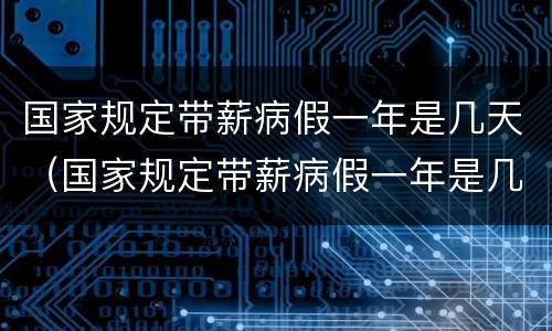 国家规定带薪病假一年是几天（国家规定带薪病假一年是几天啊）