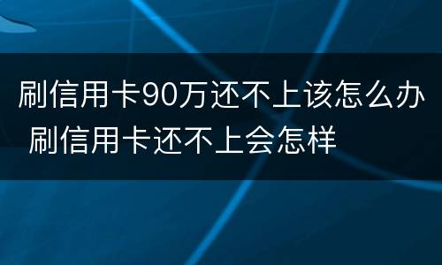 刷信用卡90万还不上该怎么办 刷信用卡还不上会怎样