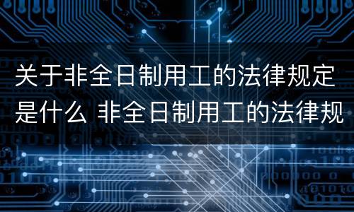 关于非全日制用工的法律规定是什么 非全日制用工的法律规定有哪些