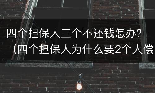 四个担保人三个不还钱怎办？（四个担保人为什么要2个人偿还）