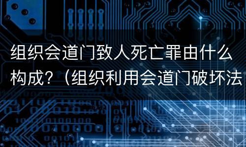 组织会道门致人死亡罪由什么构成?（组织利用会道门破坏法律实施罪）