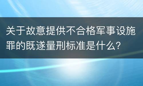 关于故意提供不合格军事设施罪的既遂量刑标准是什么？