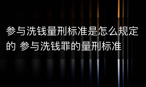 参与洗钱量刑标准是怎么规定的 参与洗钱罪的量刑标准