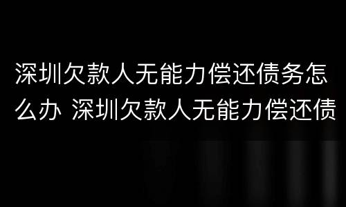深圳欠款人无能力偿还债务怎么办 深圳欠款人无能力偿还债务怎么办理