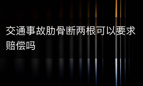 交通事故肋骨断两根可以要求赔偿吗