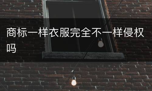 商标一样衣服完全不一样侵权吗