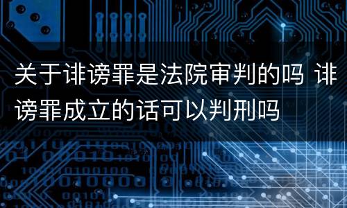 关于诽谤罪是法院审判的吗 诽谤罪成立的话可以判刑吗