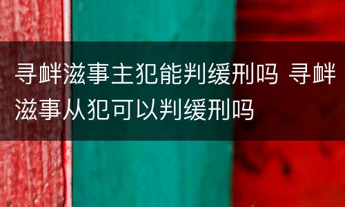 寻衅滋事主犯能判缓刑吗 寻衅滋事从犯可以判缓刑吗