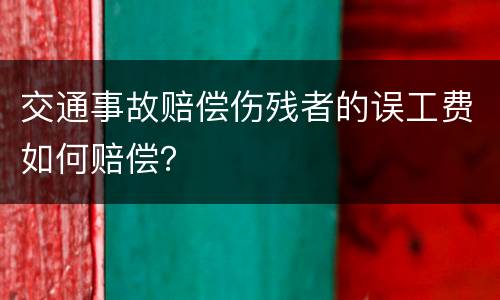 交通事故赔偿伤残者的误工费如何赔偿？