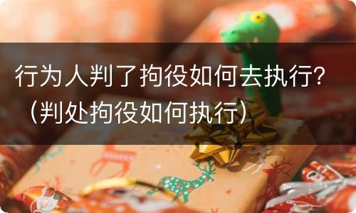 行为人判了拘役如何去执行？（判处拘役如何执行）