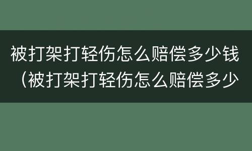 被打架打轻伤怎么赔偿多少钱（被打架打轻伤怎么赔偿多少钱左右）