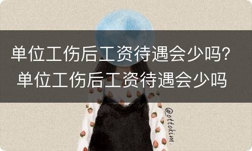 单位工伤后工资待遇会少吗？ 单位工伤后工资待遇会少吗