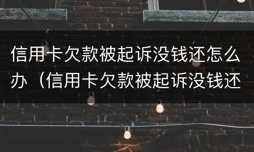 信用卡欠款被起诉没钱还怎么办（信用卡欠款被起诉没钱还怎么办,能工资执行还吗）