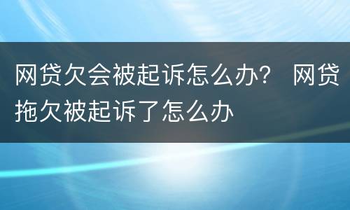 网贷欠会被起诉怎么办？ 网贷拖欠被起诉了怎么办