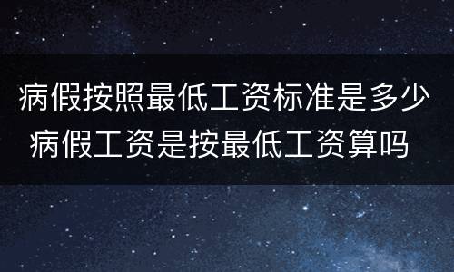 病假按照最低工资标准是多少 病假工资是按最低工资算吗