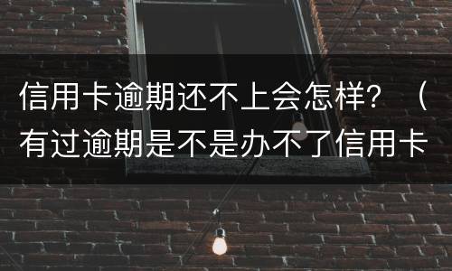 信用卡逾期还不上会怎样？（有过逾期是不是办不了信用卡）