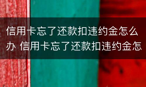 信用卡忘了还款扣违约金怎么办 信用卡忘了还款扣违约金怎么办理