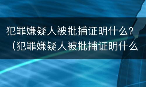 犯罪嫌疑人被批捕证明什么？（犯罪嫌疑人被批捕证明什么意思）