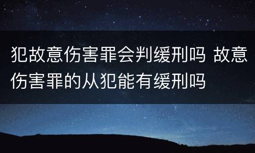 犯故意伤害罪会判缓刑吗 故意伤害罪的从犯能有缓刑吗