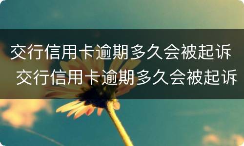 交行信用卡逾期多久会被起诉 交行信用卡逾期多久会被起诉