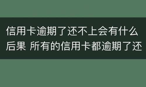 信用卡逾期了还不上会有什么后果 所有的信用卡都逾期了还不上,怎么办